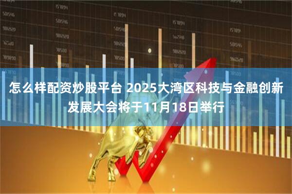 怎么样配资炒股平台 2025大湾区科技与金融创新发展大会将于11月18日举行