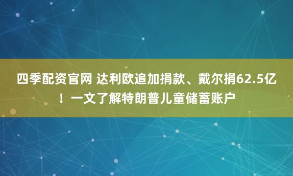 四季配资官网 达利欧追加捐款、戴尔捐62.5亿！一文了解特朗普儿童储蓄账户