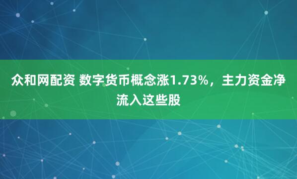 众和网配资 数字货币概念涨1.73%，主力资金净流入这些股