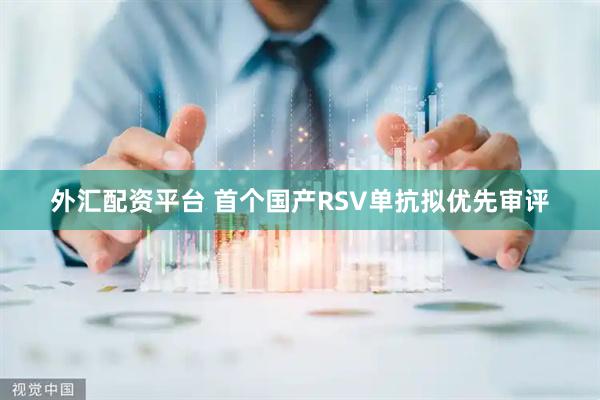 外汇配资平台 首个国产RSV单抗拟优先审评